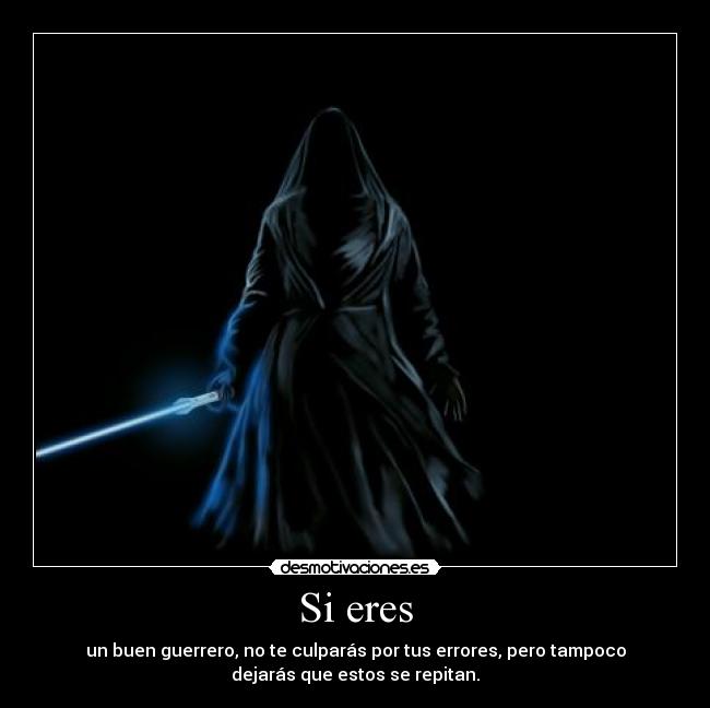 Si eres - un buen guerrero, no te culparás por tus errores, pero tampoco
dejarás que estos se repitan.