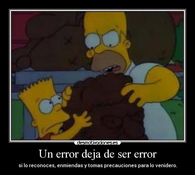 Un error deja de ser error - si lo reconoces, enmiendas y tomas precauciones para lo venidero.