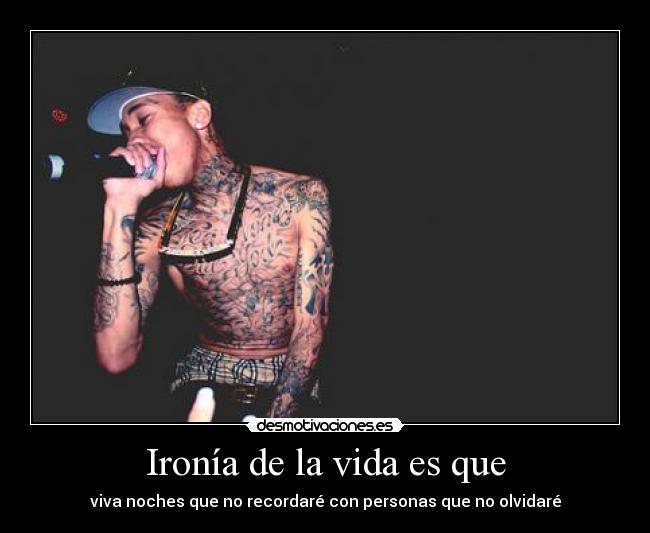 Ironía de la vida es que - viva noches que no recordaré con personas que no olvidaré