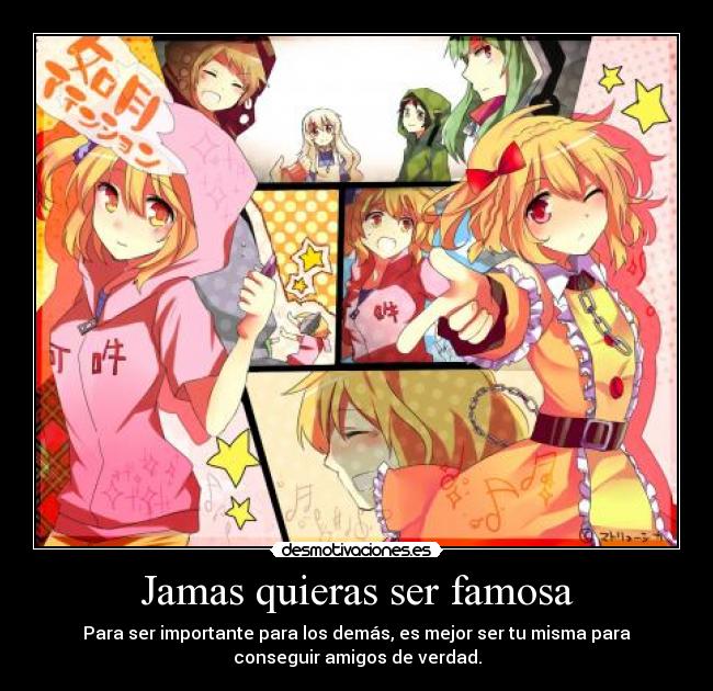 Jamas quieras ser famosa - Para ser importante para los demás, es mejor ser tu misma para
conseguir amigos de verdad.