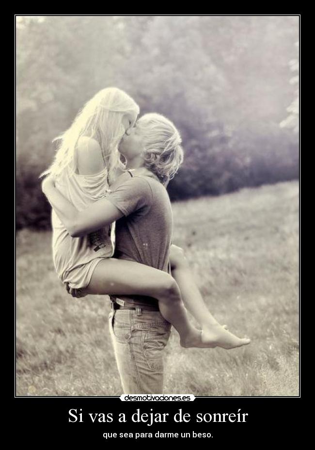 Si vas a dejar de sonreír - que sea para darme un beso.