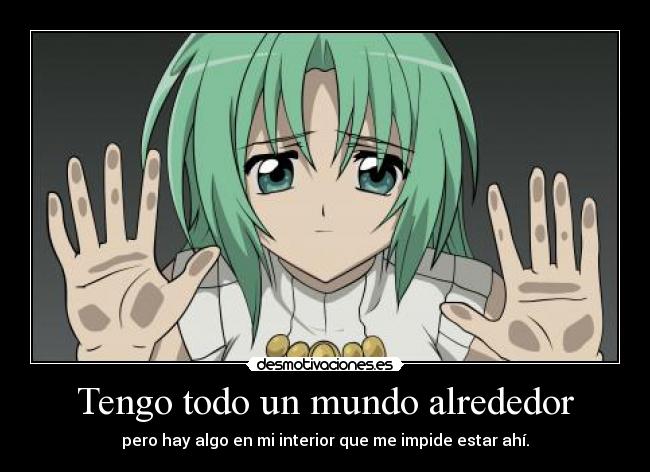 Tengo todo un mundo alrededor - pero hay algo en mi interior que me impide estar ahí.