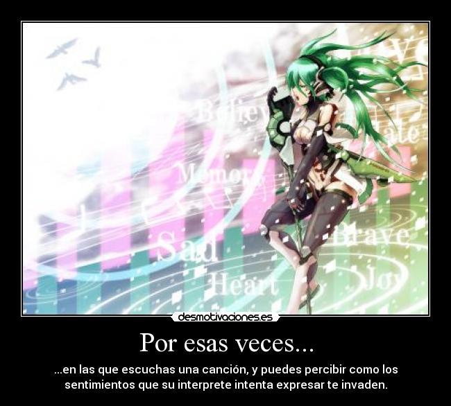 Por esas veces... - ...en las que escuchas una canción, y puedes percibir como los
sentimientos que su interprete intenta expresar te invaden.