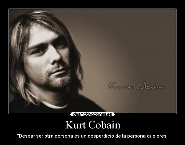 Kurt Cobain - Desear ser otra persona es un desperdicio de la persona que eres