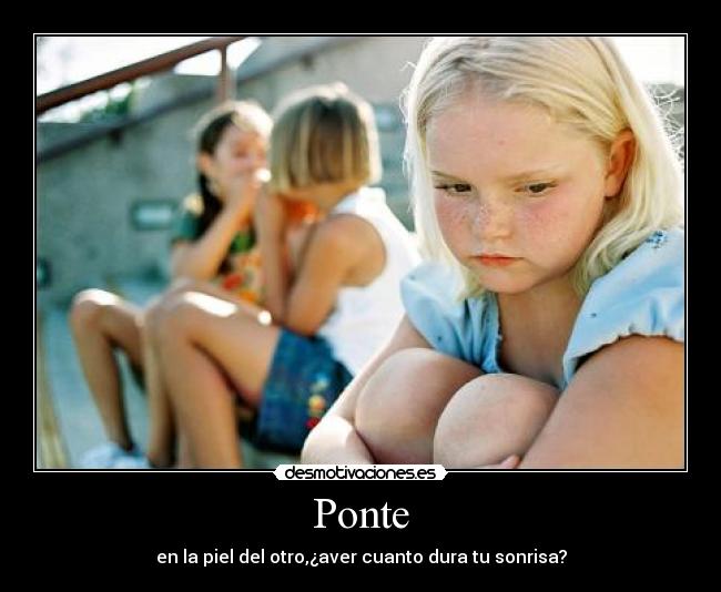 Ponte - en la piel del otro,¿aver cuanto dura tu sonrisa?