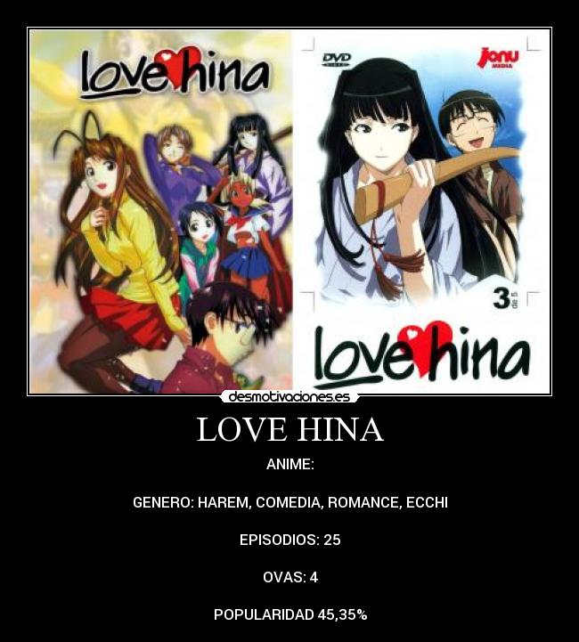 LOVE HINA - ANIME:

GENERO: HAREM, COMEDIA, ROMANCE, ECCHI

EPISODIOS: 25

OVAS: 4

POPULARIDAD 45,35%