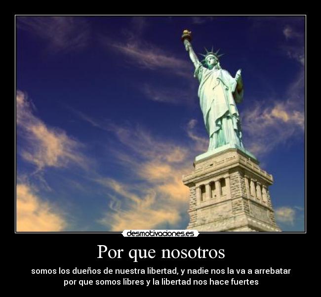 Por que nosotros - somos los dueños de nuestra libertad, y nadie nos la va a arrebatar
por que somos libres y la libertad nos hace fuertes