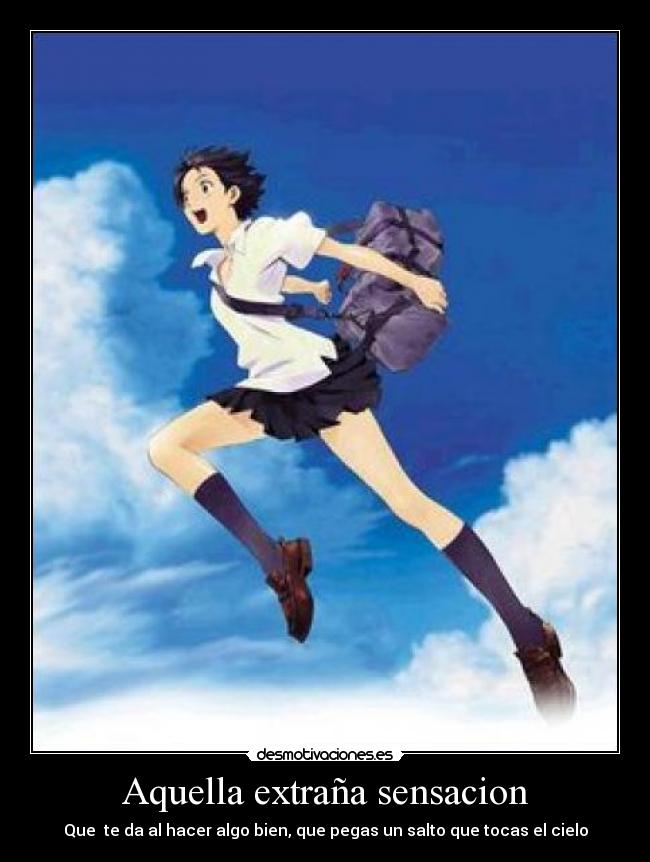 Aquella extraña sensacion - Que  te da al hacer algo bien, que pegas un salto que tocas el cielo