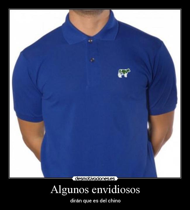 Algunos envidiosos - dirán que es del chino