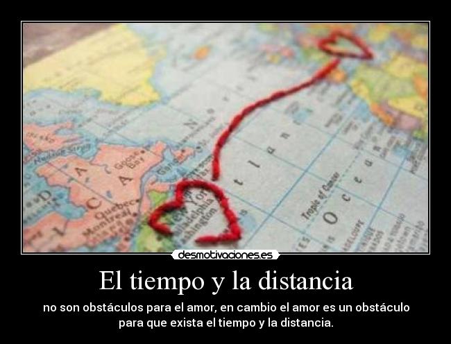 El tiempo y la distancia - no son obstáculos para el amor, en cambio el amor es un obstáculo
para que exista el tiempo y la distancia.