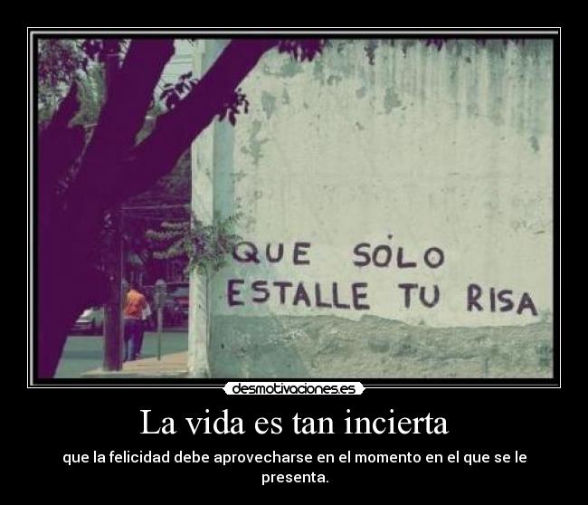 La vida es tan incierta - que la felicidad debe aprovecharse en el momento en el que se le presenta.