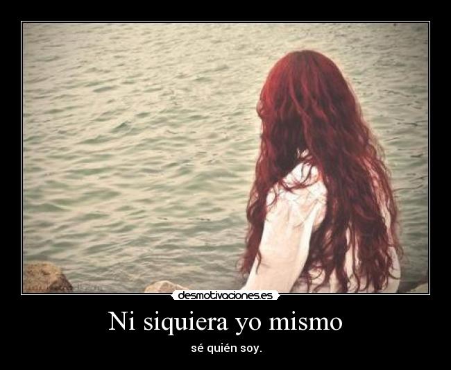 Ni siquiera yo mismo - sé quién soy.