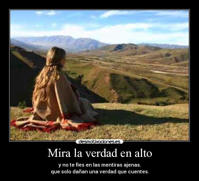 Mira la verdad en alto - y no te fíes en las mentiras ajenas.
que solo dañan una verdad que cuentes.
