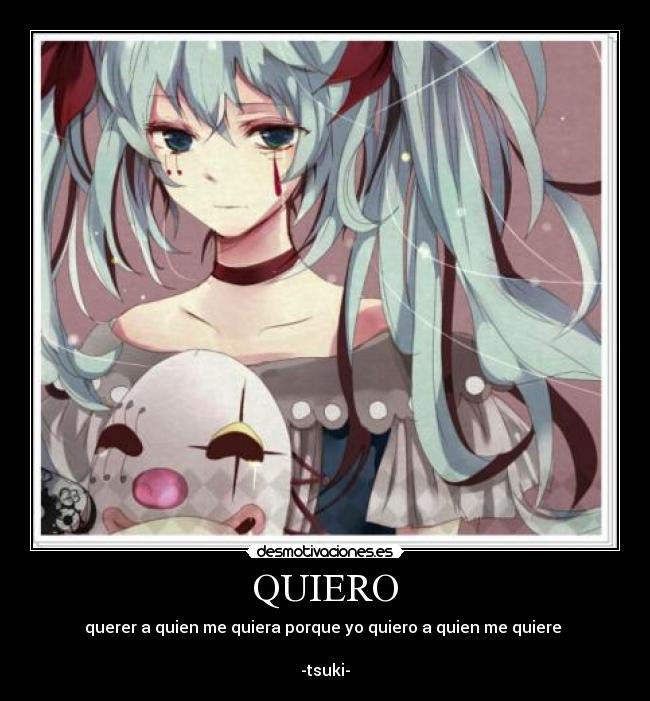 QUIERO - querer a quien me quiera porque yo quiero a quien me quiere
-tsuki-