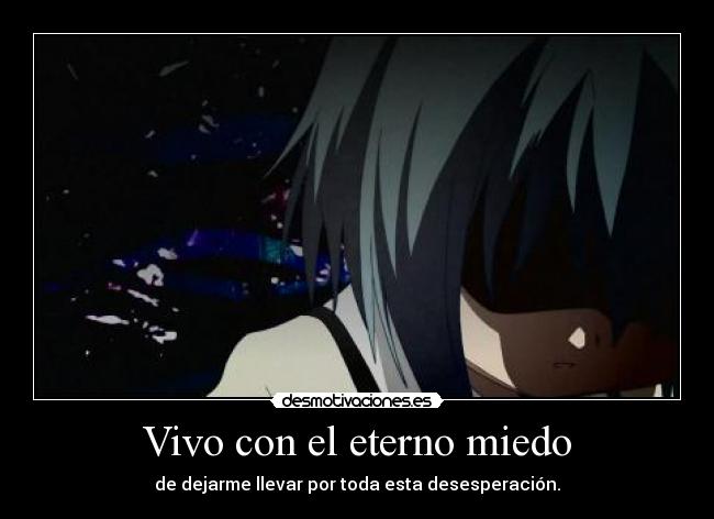 Vivo con el eterno miedo - de dejarme llevar por toda esta desesperación.