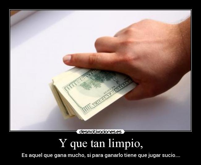Y que tan limpio, - Es aquel que gana mucho, si para ganarlo tiene que jugar sucio....