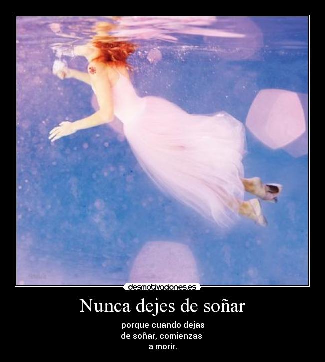 Nunca dejes de soñar - porque cuando dejas
de soñar, comienzas
a morir.