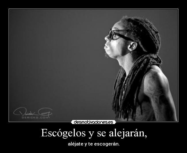 Escógelos y se alejarán, - aléjate y te escogerán.