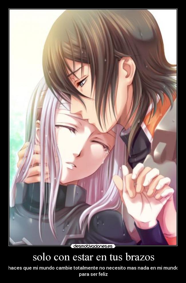 solo con estar en tus brazos - haces que mi mundo cambie totalmente no necesito mas nada en mi mundo
para ser feliz