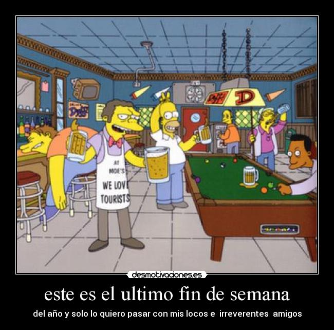 este es el ultimo fin de semana - del año y solo lo quiero pasar con mis locos e irreverentes amigos