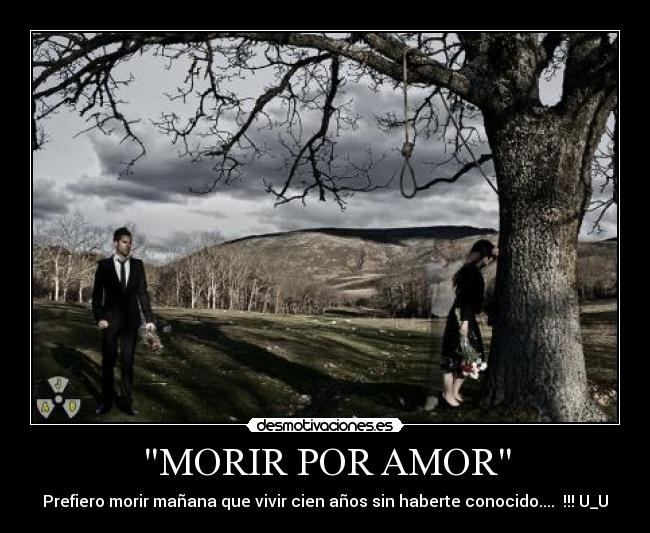 MORIR POR AMOR - Prefiero morir mañana que vivir cien años sin haberte conocido.... !!! U_U