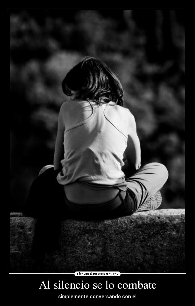 Al silencio se lo combate - simplemente conversando con él.
