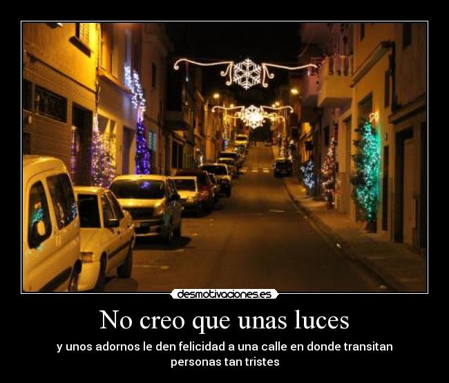 No creo que unas luces - y unos adornos le den felicidad a una calle en donde transitan personas tan tristes