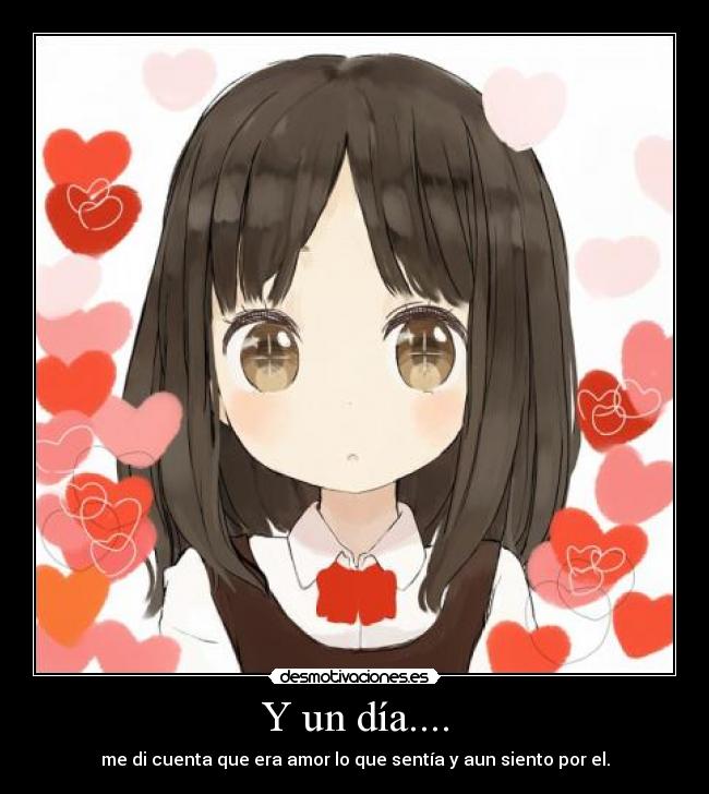 Y un día.... - me di cuenta que era amor lo que sentía y aun siento por el.