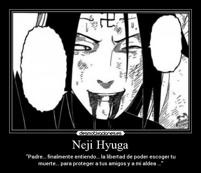 Neji Hyuga - Padre... finalmente entiendo... la libertad de poder escoger tu
muerte... para proteger a tus amigos y a mi aldea ...