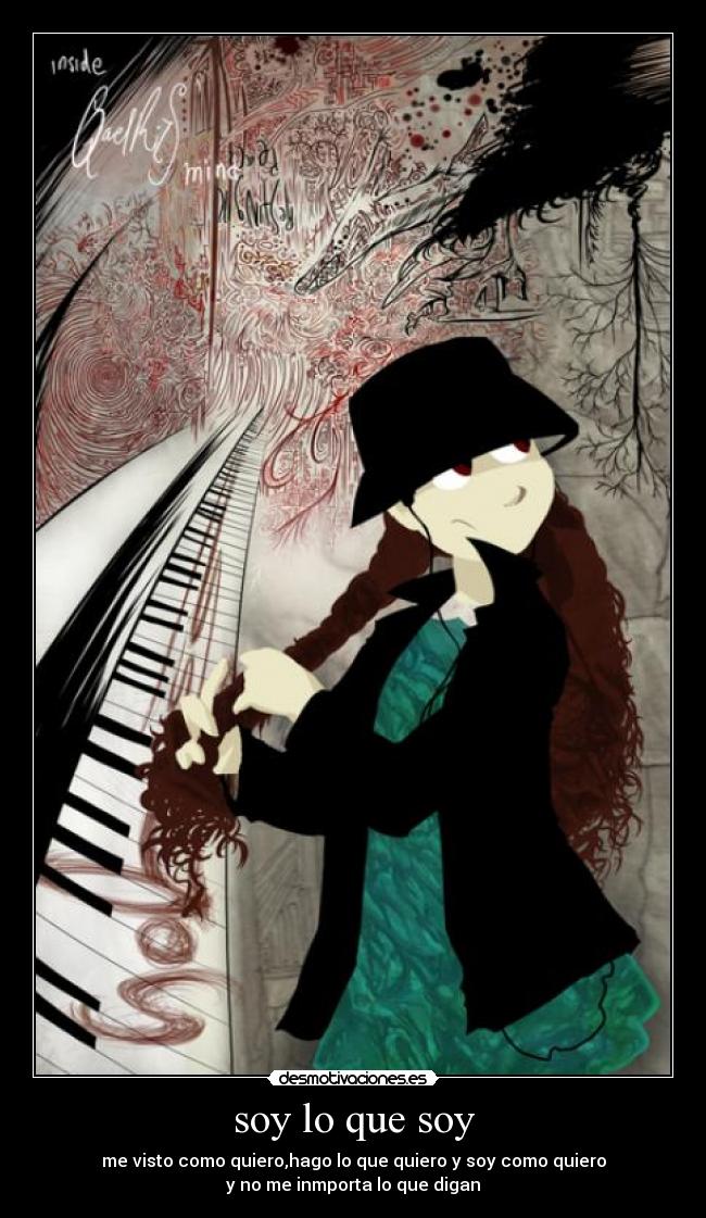 soy lo que soy - me visto como quiero,hago lo que quiero y soy como quiero
y no me inmporta lo que digan