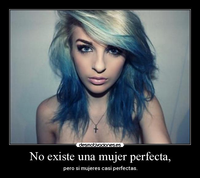 No existe una mujer perfecta, - pero si mujeres casi perfectas.