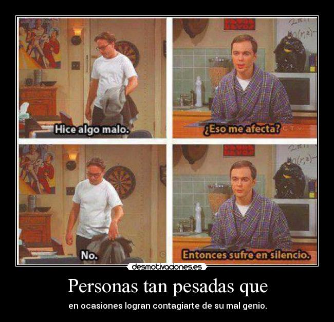 Personas tan pesadas que - en ocasiones logran contagiarte de su mal genio.