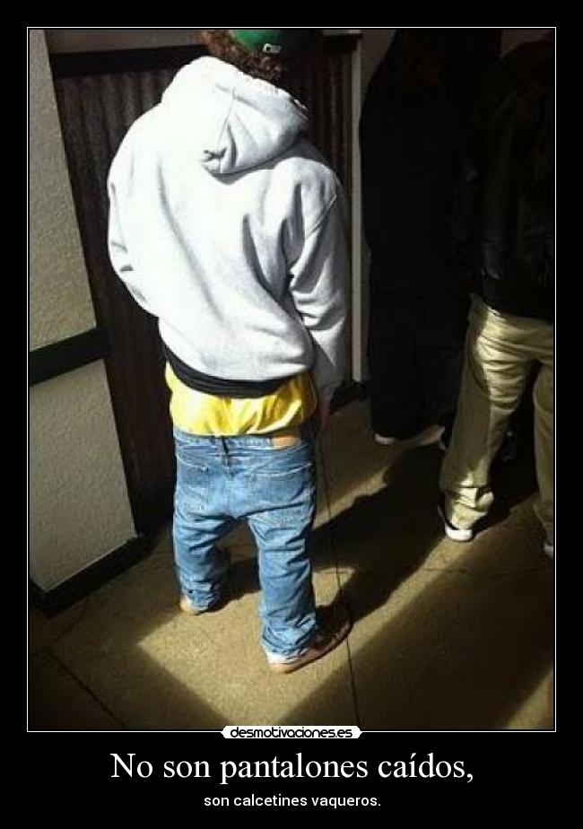 No son pantalones caídos, -