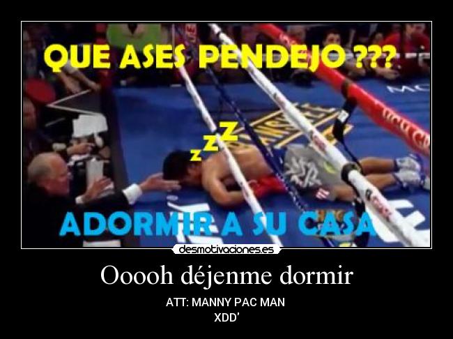 Ooooh déjenme dormir - ATT: MANNY PAC MAN 
XDD