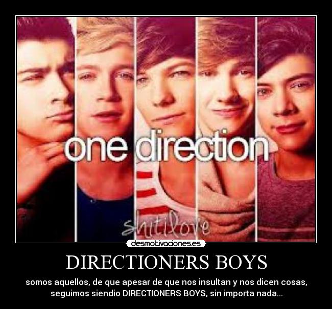 DIRECTIONERS BOYS - somos aquellos, de que apesar de que nos insultan y nos dicen cosas,
seguimos siendio DIRECTIONERS BOYS, sin importa nada...