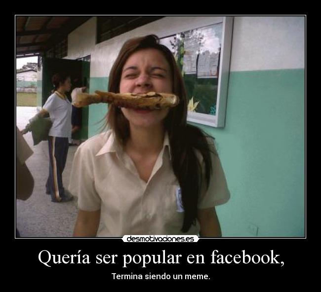 Quería ser popular en facebook, - Termina siendo un meme.