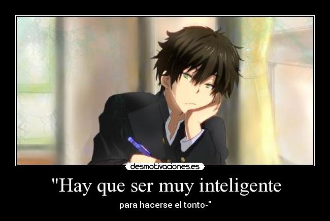 Hay que ser muy inteligente - para hacerse el tonto-