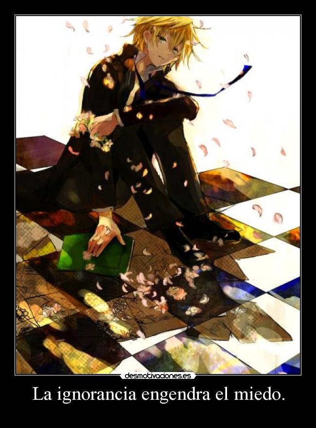 La ignorancia engendra el miedo. -