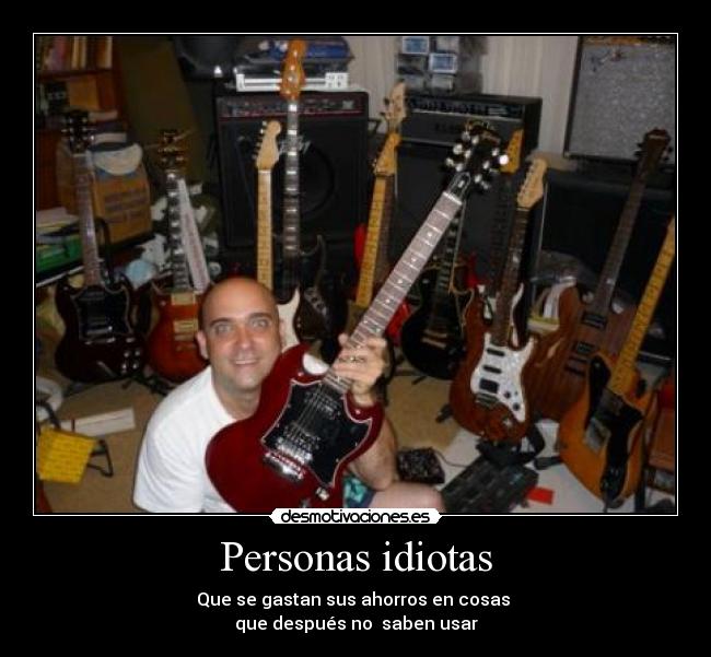 Personas idiotas - Que se gastan sus ahorros en cosas 
que después no  saben usar