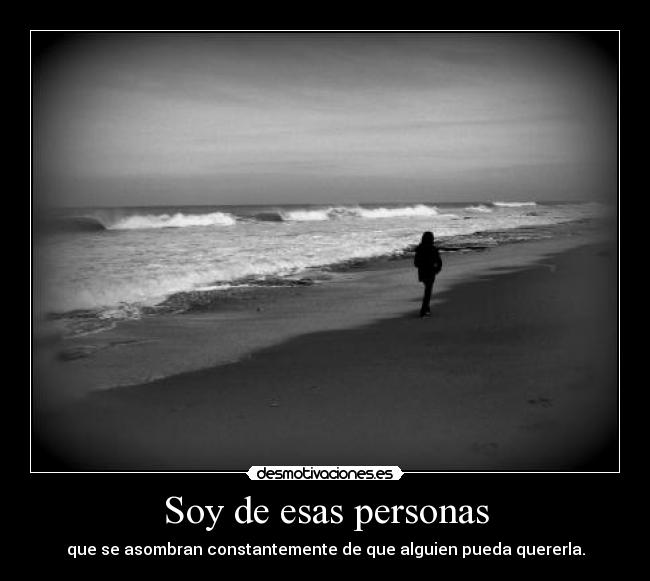 Soy de esas personas - que se asombran constantemente de que alguien pueda quererla.