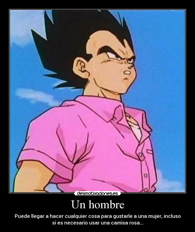 Un hombre - Puede llegar a hacer cualquier cosa para gustarle a una mujer, incluso
si es necesario usar una camisa rosa...