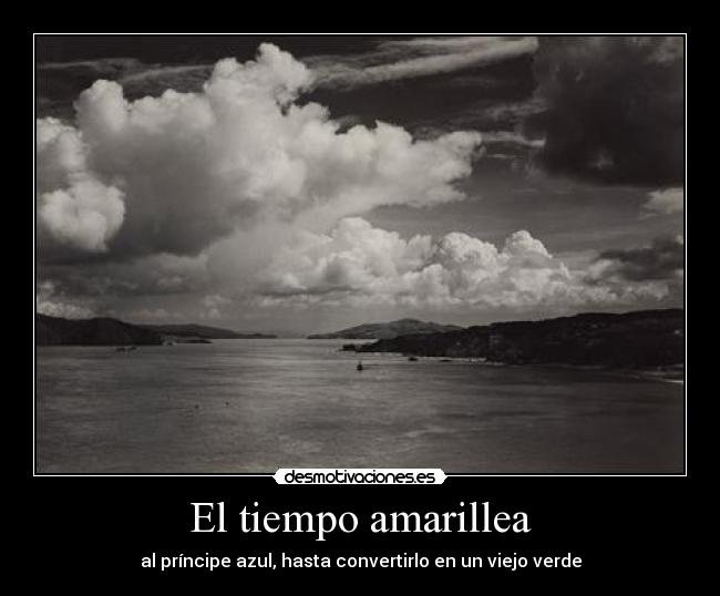 El tiempo amarillea - al príncipe azul, hasta convertirlo en un viejo verde