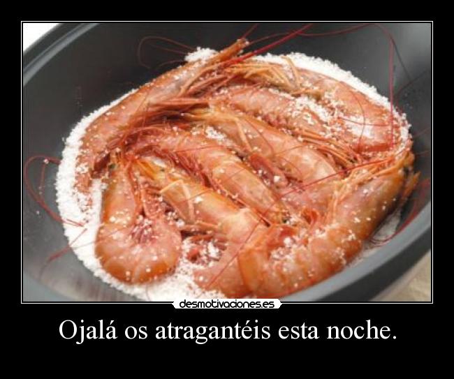 Ojalá os atragantéis esta noche. - 