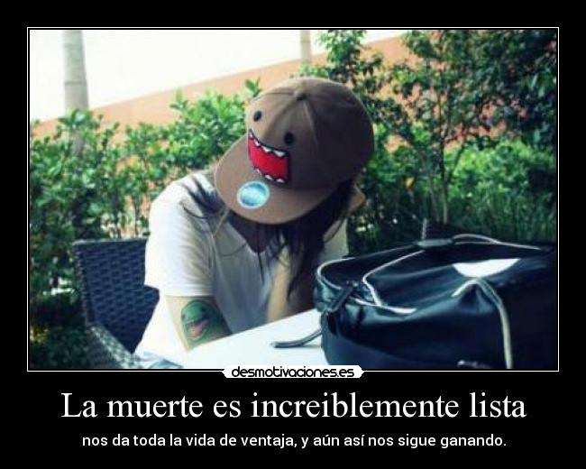 La muerte es increiblemente lista - nos da toda la vida de ventaja, y aún así nos sigue ganando.