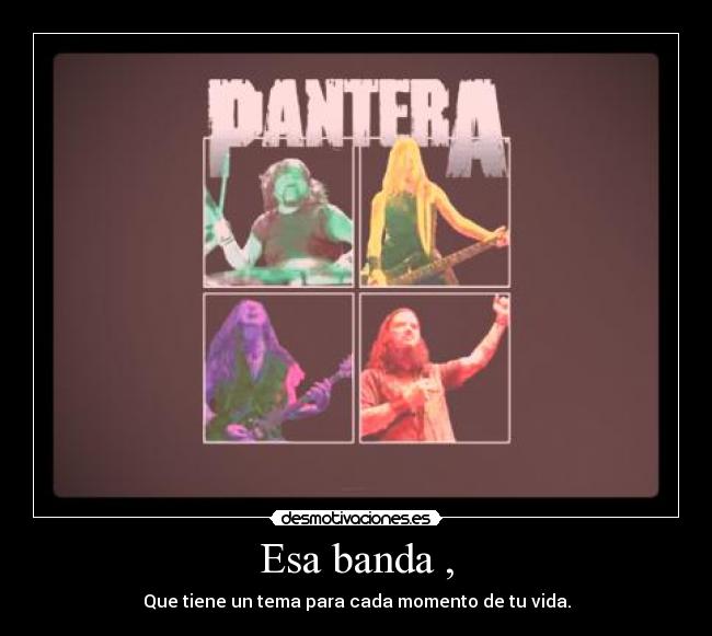 Esa banda , - Que tiene un tema para cada momento de tu vida.