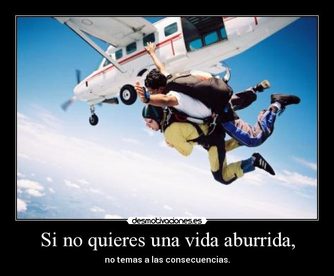 Si no quieres una vida aburrida, - no temas a las consecuencias.