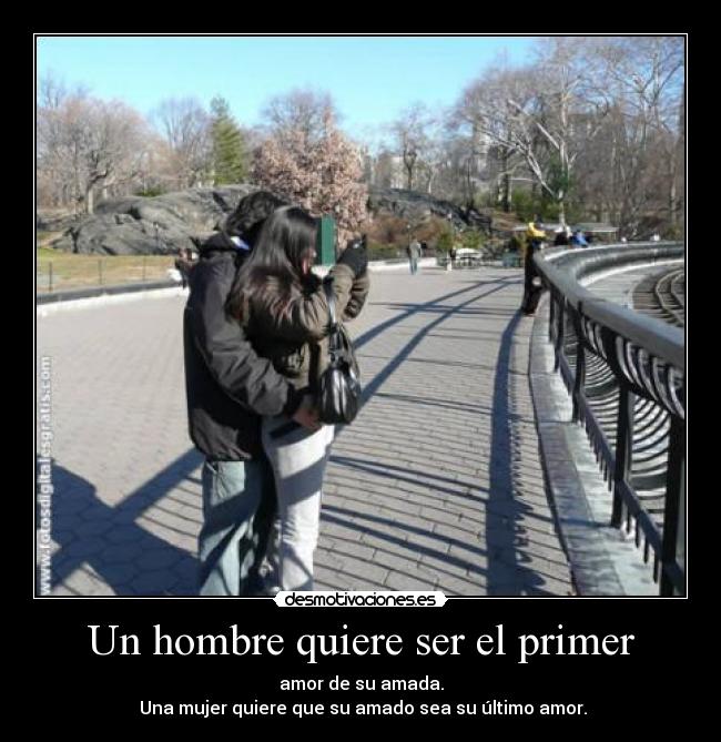 Un hombre quiere ser el primer - amor de su amada.
Una mujer quiere que su amado sea su último amor.