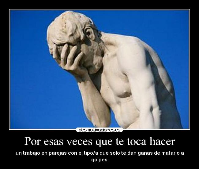Por esas veces que te toca hacer - un trabajo en parejas con el tipo/a que solo te dan ganas de matarlo a golpes.