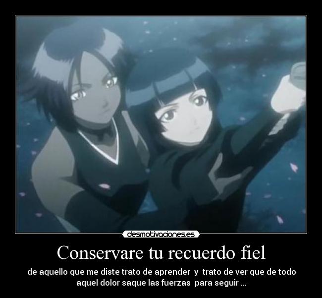 Conservare tu recuerdo fiel - de aquello que me diste trato de aprender y trato de ver que de todo
aquel dolor saque las fuerzas para seguir ...