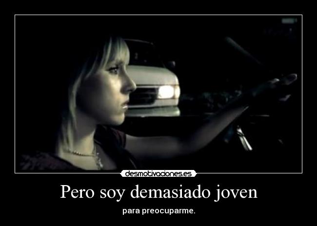 Pero soy demasiado joven - para preocuparme.
